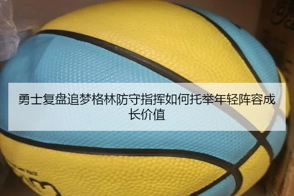 勇士复盘追梦格林防守指挥如何托举年轻阵容成长价值