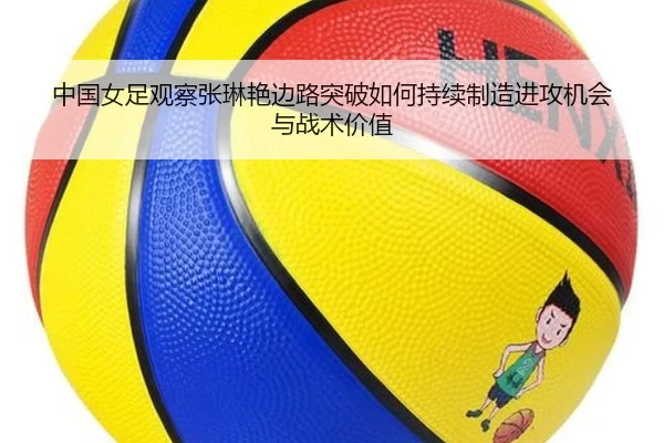 中国女足观察张琳艳边路突破如何持续制造进攻机会与战术价值