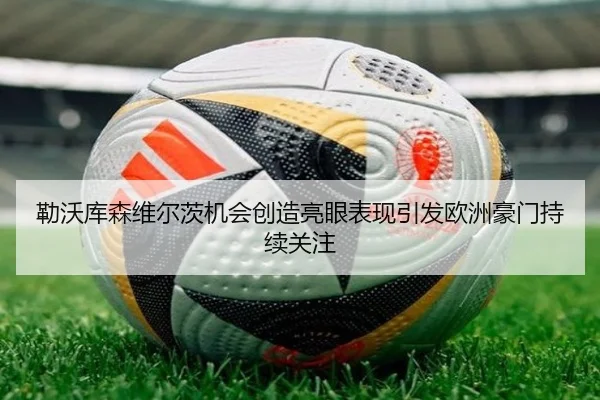勒沃库森维尔茨机会创造亮眼表现引发欧洲豪门持续关注