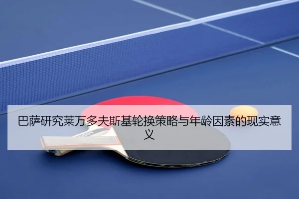 巴萨研究莱万多夫斯基轮换策略与年龄因素的现实意义