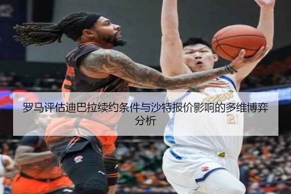 罗马评估迪巴拉续约条件与沙特报价影响的多维博弈分析